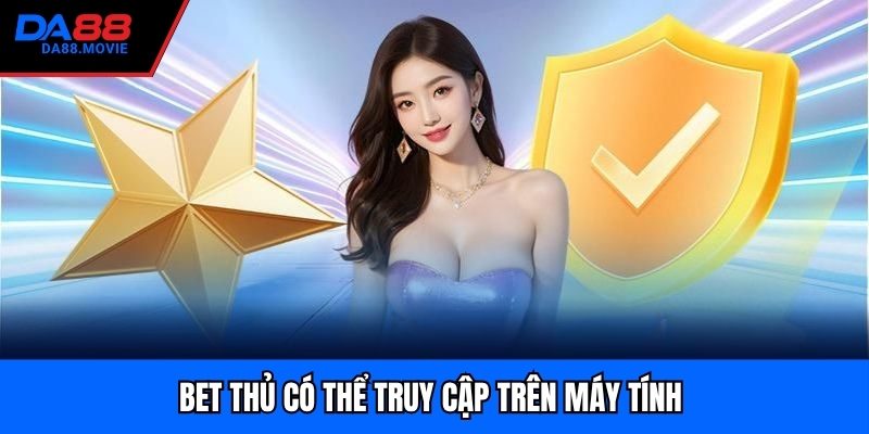 Bet thủ có thể truy cập trên máy tính 