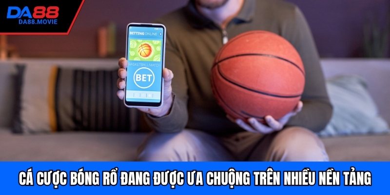 Cá cược bóng rổ đang được ưa chuộng trên nhiều nền tảng