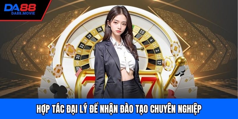 Hợp tác đại lý để nhận đào tạo chuyên nghiệp