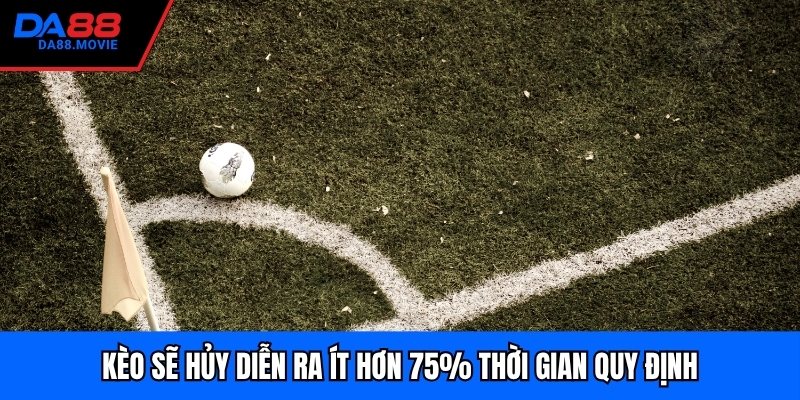 Kèo sẽ hủy diễn ra ít hơn 75% thời gian quy định